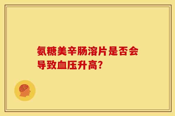 氨糖美辛肠溶片是否会导致血压升高？