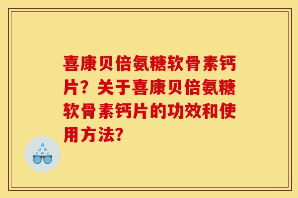 喜康贝倍氨糖软骨素钙片？关于喜康贝倍氨糖软骨素钙片的功效和使用方法？