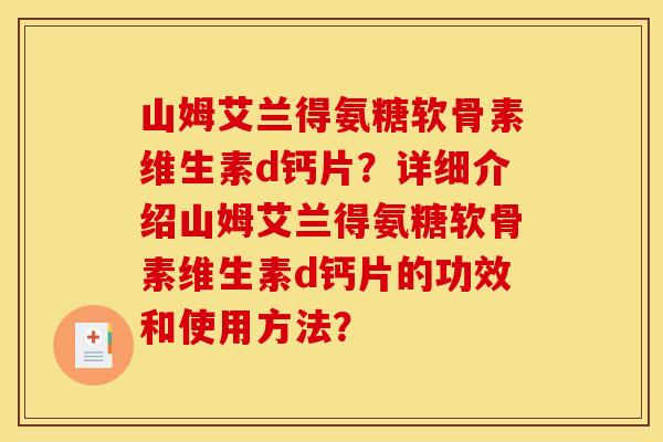 山姆艾兰得氨糖软骨素维生素d钙片？详细介绍山姆艾兰得氨糖软骨素维生素d钙片的功效和使用方法？