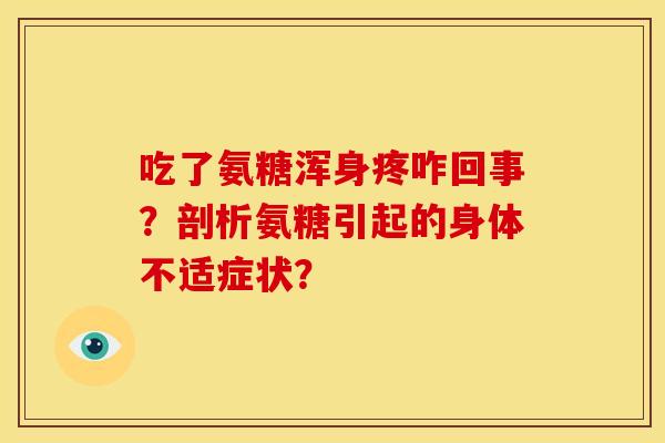 吃了氨糖浑身疼咋回事？剖析氨糖引起的身体不适症状？