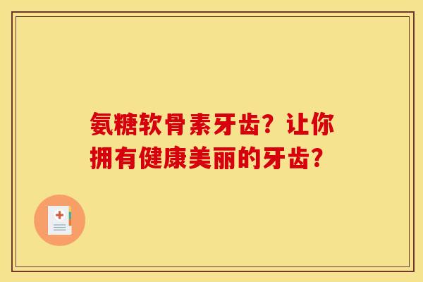 氨糖软骨素牙齿？让你拥有健康美丽的牙齿？