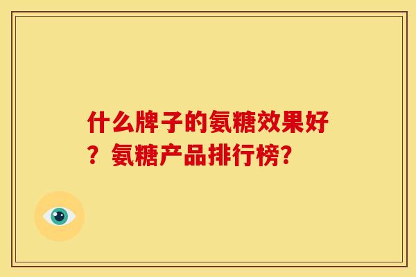 什么牌子的氨糖效果好？氨糖产品排行榜？