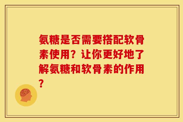 氨糖是否需要搭配软骨素使用?让你更好地了解氨糖和软骨素的作用? 氨糖是否需要搭配软骨素使用?让你更好地了解氨糖和软骨素的作用?