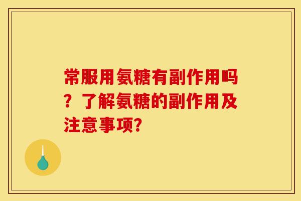常服用氨糖有副作用吗？了解氨糖的副作用及注意事项？