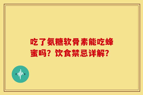 吃了氨糖软骨素能吃蜂蜜吗？饮食禁忌详解？