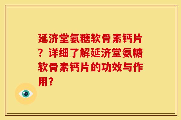 延济堂氨糖软骨素钙片?详细了解延济堂氨糖软骨素钙片的功效与作用? 延济堂氨糖软骨素钙片?详细了解延济堂氨糖软骨素钙片的功效与作用?