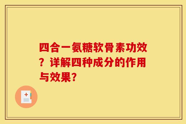 四合一氨糖软骨素功效?详解四种成分的作用与效果? 四合一氨糖软骨素功效?详解四种成分的作用与效果?