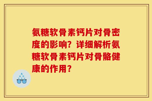 氨糖软骨素钙片对骨密度的影响?详细解析氨糖软骨素钙片对骨骼健康的作用? 氨糖软骨素钙片对骨密度的影响?详细解析氨糖软骨素钙片对骨骼健康的作用?