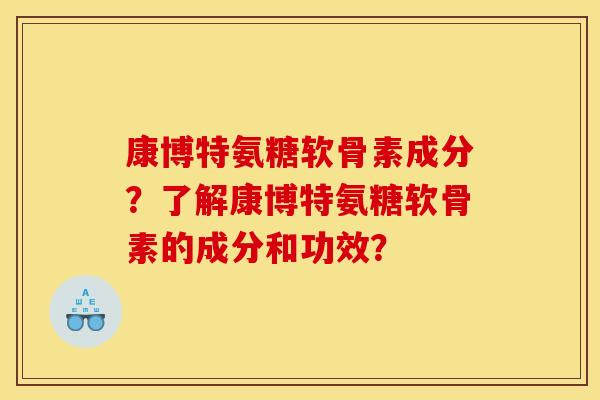 康博特氨糖软骨素成分?了解康博特氨糖软骨素的成分和功效? 康博特氨糖软骨素成分?了解康博特氨糖软骨素的成分和功效?