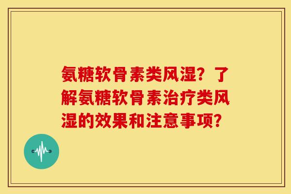 氨糖软骨素类？了解氨糖软骨素类的效果和注意事项？