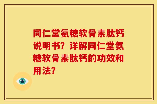 同仁堂氨糖软骨素肽钙说明书？详解同仁堂氨糖软骨素肽钙的功效和用法？