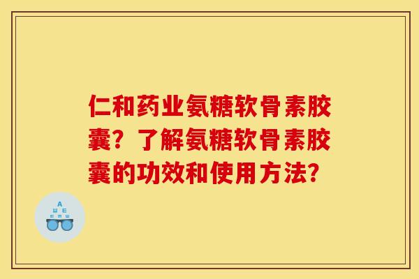 仁和药业氨糖软骨素胶囊?了解氨糖软骨素胶囊的功效和使用方法? 仁和药业氨糖软骨素胶囊?了解氨糖软骨素胶囊的功效和使用方法?