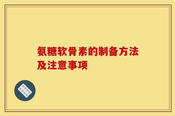 氨糖软骨素的制备方法及注意事项