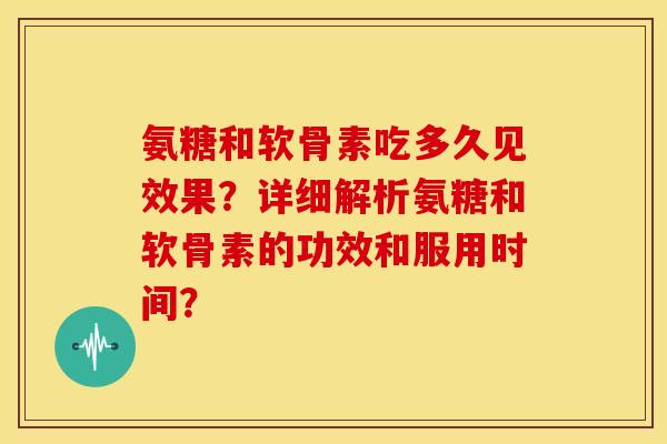 氨糖和软骨素吃多久见效果？详细解析氨糖和软骨素的功效和服用时间？