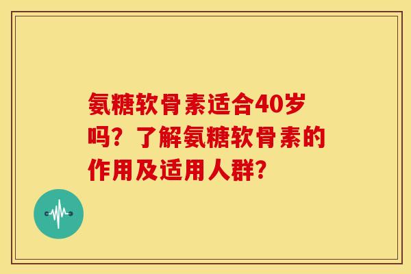 氨糖软骨素适合40岁吗？了解氨糖软骨素的作用及适用人群？
