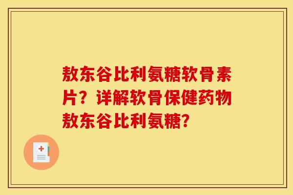 敖东谷比利氨糖软骨素片？详解软骨保健敖东谷比利氨糖？