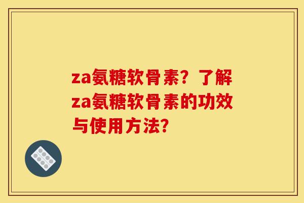 za氨糖软骨素？了解za氨糖软骨素的功效与使用方法？