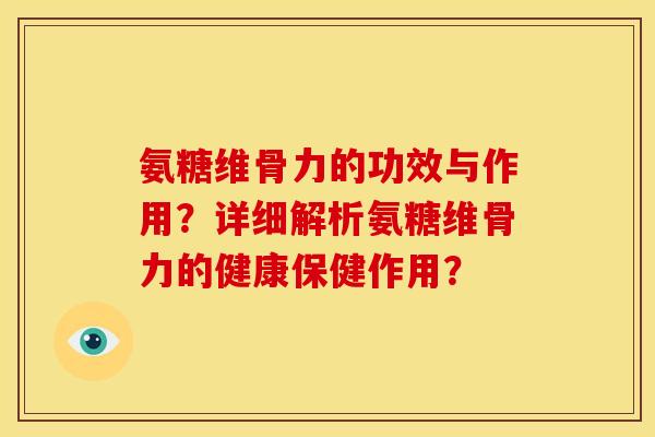 氨糖维骨力的功效与作用？详细解析氨糖维骨力的健康保健作用？