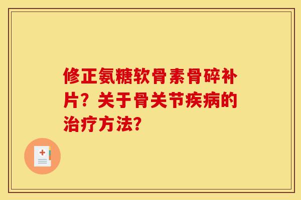 修正氨糖软骨素骨碎补片？关于骨关节的方法？