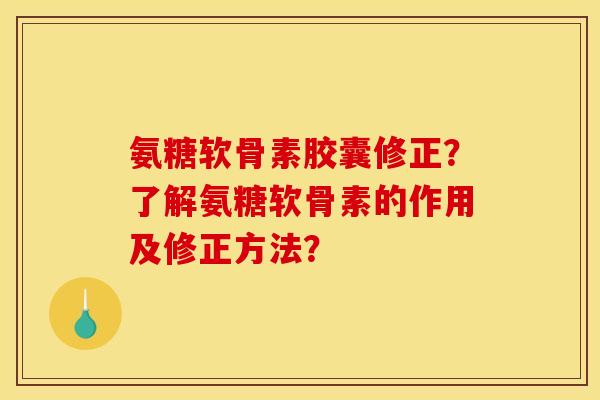 氨糖软骨素胶囊修正？了解氨糖软骨素的作用及修正方法？
