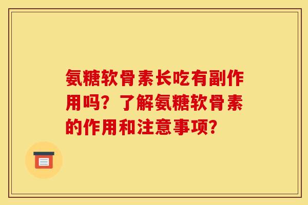氨糖软骨素长吃有副作用吗？了解氨糖软骨素的作用和注意事项？