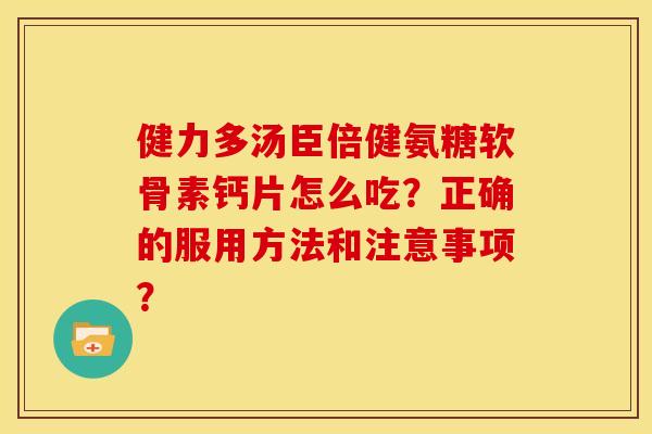 健力多汤臣倍健氨糖软骨素钙片怎么吃?正确的服用方法和注意事项? 健力多汤臣倍健氨糖软骨素钙片怎么吃?正确的服用方法和注意事项?