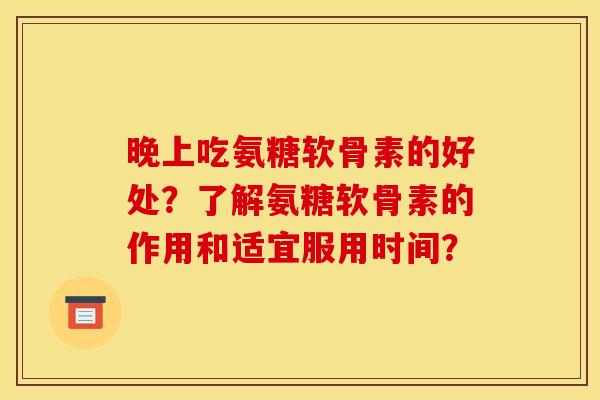晚上吃氨糖软骨素的好处？了解氨糖软骨素的作用和适宜服用时间？
