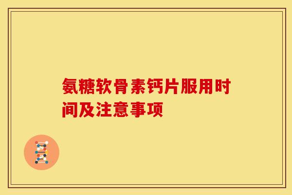 氨糖软骨素钙片服用时间及注意事项