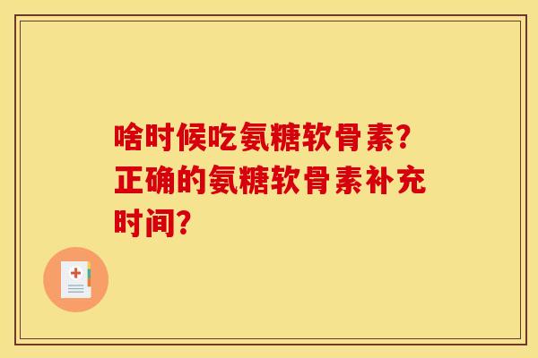 啥时候吃氨糖软骨素？正确的氨糖软骨素补充时间？
