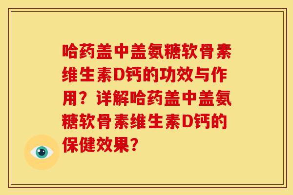 哈药盖中盖氨糖软骨素维生素D钙的功效与作用？详解哈药盖中盖氨糖软骨素维生素D钙的保健效果？