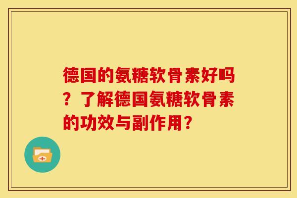 德国的氨糖软骨素好吗？了解德国氨糖软骨素的功效与副作用？