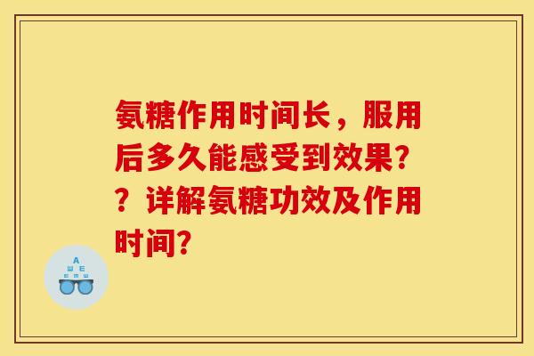 氨糖作用时间长，服用后多久能感受到效果？？详解氨糖功效及作用时间？