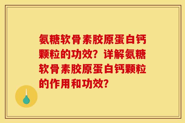 氨糖软骨素胶原蛋白钙颗粒的功效?详解氨糖软骨素胶原蛋白钙颗粒的作用和功效? 氨糖软骨素胶原蛋白钙颗粒的功效?详解氨糖软骨素胶原蛋白钙颗粒的作用和功效?