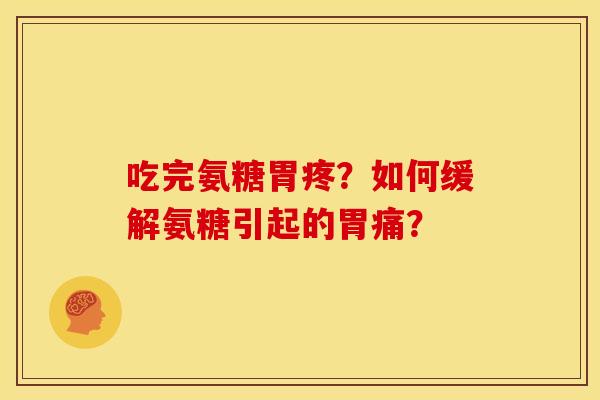 吃完氨糖胃疼？如何缓解氨糖引起的胃痛？