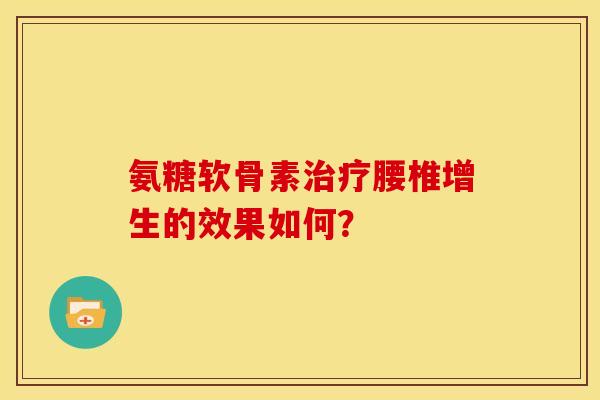 氨糖软骨素治疗腰椎增生的效果如何？