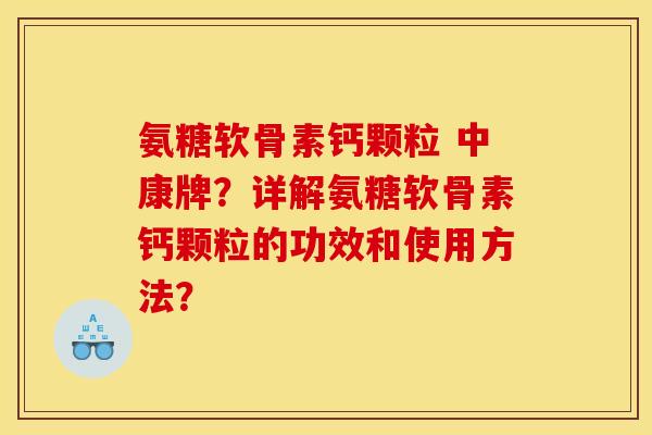 氨糖软骨素钙颗粒 中康牌?详解氨糖软骨素钙颗粒的功效和使用方法? 氨糖软骨素钙颗粒 中康牌?详解氨糖软骨素钙颗粒的功效和使用方法?