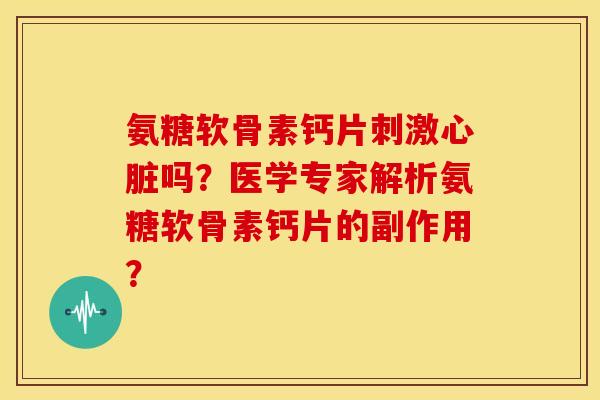 氨糖软骨素钙片刺激吗？医学专家解析氨糖软骨素钙片的副作用？