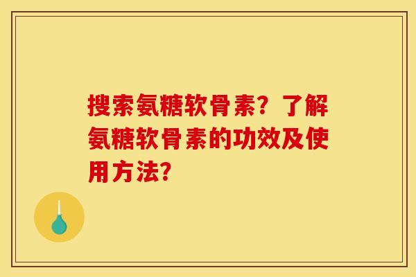 搜索氨糖软骨素?了解氨糖软骨素的功效及使用方法? 搜索氨糖软骨素?了解氨糖软骨素的功效及使用方法?