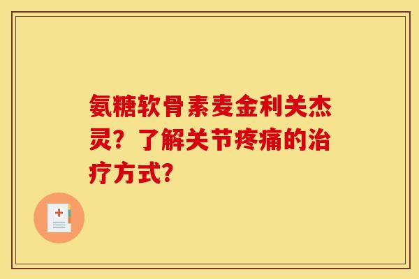 氨糖软骨素麦金利关杰灵?了解关节的方式? 氨糖软骨素麦金利关杰灵?了解关节的方式?