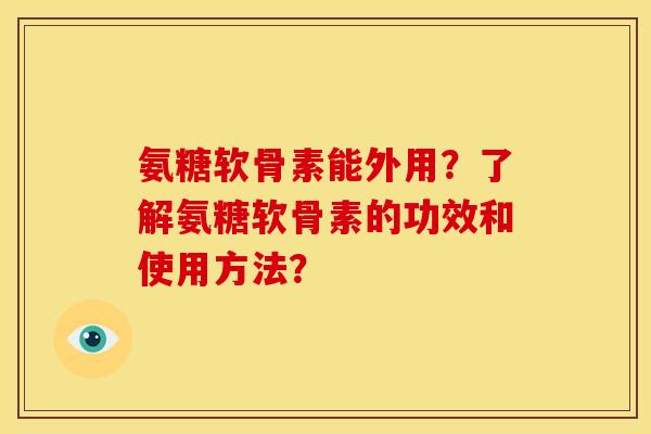 氨糖软骨素能外用？了解氨糖软骨素的功效和使用方法？