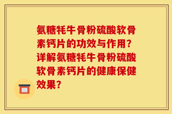 氨糖牦牛骨粉硫酸软骨素钙片的功效与作用?详解氨糖牦牛骨粉硫酸软骨素钙片的健康保健效果? 氨糖牦牛骨粉硫酸软骨素钙片的功效与作用?详解氨糖牦牛骨粉硫酸软骨素钙片的健康保健效果?
