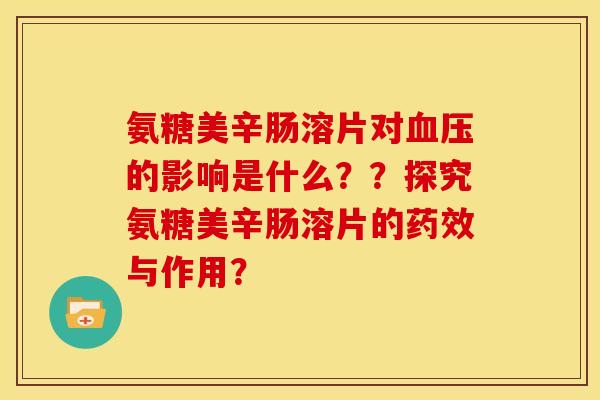 氨糖美辛肠溶片对血压的影响是什么？？探究氨糖美辛肠溶片的药效与作用？