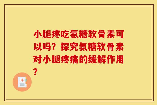 小腿疼吃氨糖软骨素可以吗？探究氨糖软骨素对小腿疼痛的缓解作用？