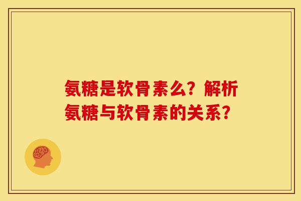 氨糖是软骨素么？解析氨糖与软骨素的关系？