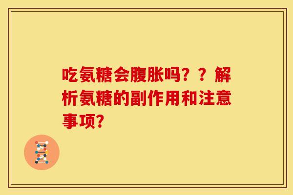 吃氨糖会腹胀吗？？解析氨糖的副作用和注意事项？