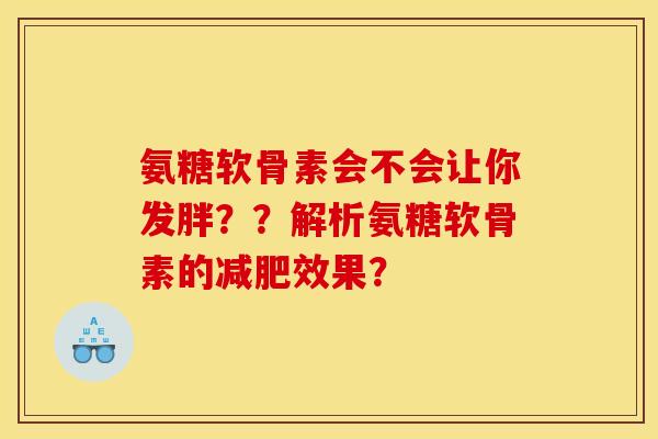 氨糖软骨素会不会让你发胖??解析氨糖软骨素的效果? 氨糖软骨素会不会让你发胖??解析氨糖软骨素的效果?