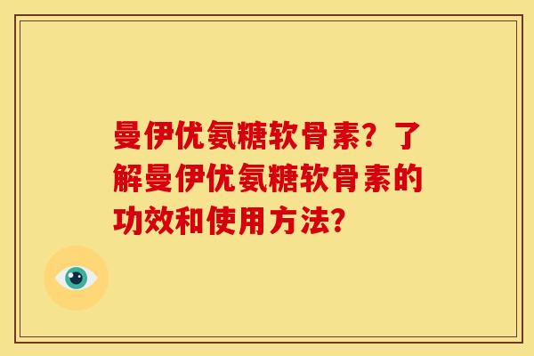 曼伊优氨糖软骨素？了解曼伊优氨糖软骨素的功效和使用方法？