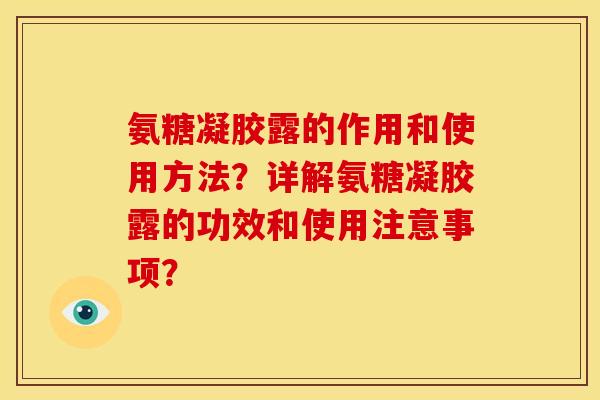 氨糖凝胶露的作用和使用方法？详解氨糖凝胶露的功效和使用注意事项？