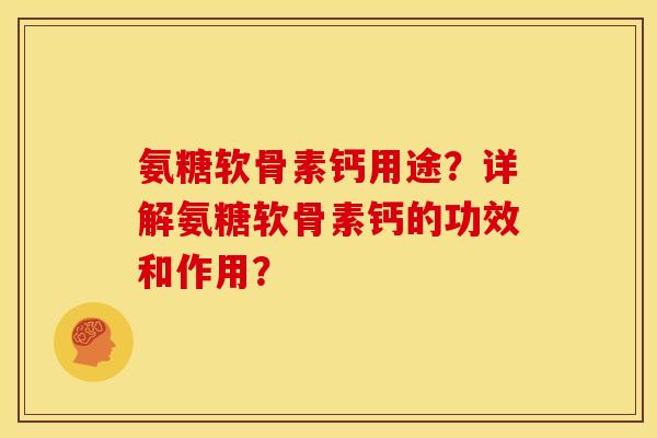 氨糖软骨素钙用途？详解氨糖软骨素钙的功效和作用？