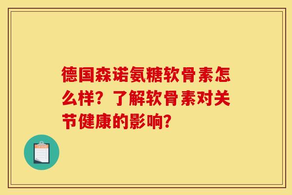 德国森诺氨糖软骨素怎么样?了解软骨素对关节健康的影响? 德国森诺氨糖软骨素怎么样?了解软骨素对关节健康的影响?